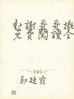 对谢哥哥撒个娇免费阅读全文笔趣阁封面