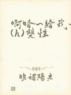 啊哈~给我~啊(h)双性封面