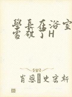 学长在浴室把我处破了H