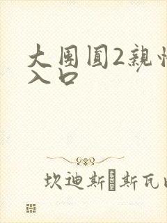 大团圆2亲情会入口