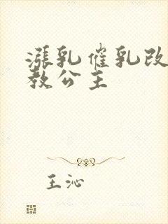 涨乳催乳改造调教公主