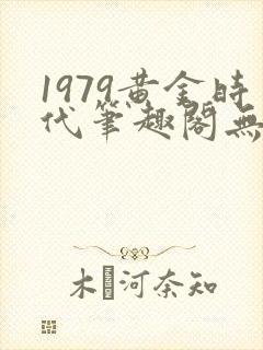 1979黄金时代笔趣阁无弹窗无错版
