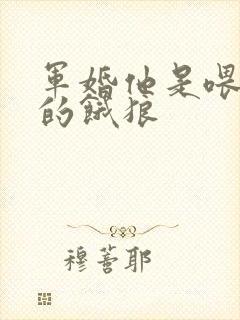 军婚他是喂不饱的饿狼