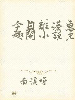 今日离港鱼宰笔趣阁小说免费阅读