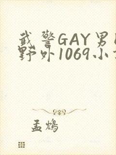 武警GAY男同野外1069小说