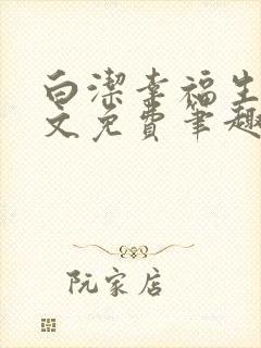 白洁幸福生活全文免费笔趣阁阅读