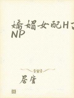 娇媚女配H高汁NP