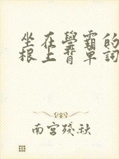 坐在学霸的大紫根上背单词牧童