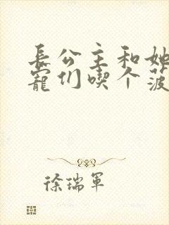 长公主和她的男宠们吃个菠菜卷