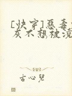 [快穿]恶毒炮灰不想被浇灌