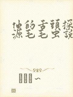 他的舌头探进蜜源毛毛虫说说视频