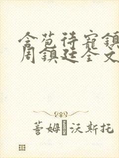 含苞待宠镇国公周镇廷全文阅读