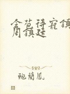 含苞待宠镇国公周镇廷