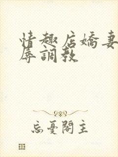 情趣店娇妻被屈辱调教