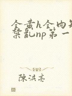 全黄h全肉短篇禁乱np第一次