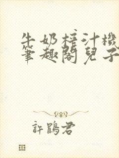 牛奶榨汁机po笔趣阁儿子牌榨汁机