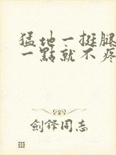 猛地一挺腿再开一点就不疼