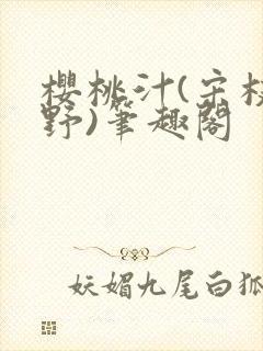 樱桃汁(宋枝江野)笔趣阁