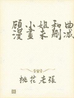 顾小姐和曲小姐漫画未删减笔趣阁