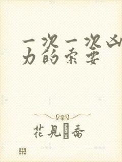 一次一次凶猛有力的索要