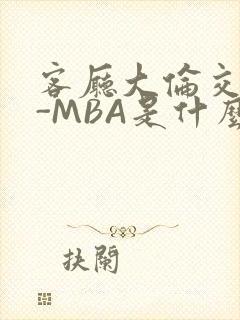 客厅大伦交侩H-MBA是什么