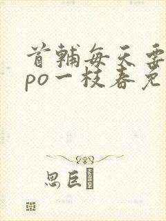 首辅每天要不够po一枝春免费阅读