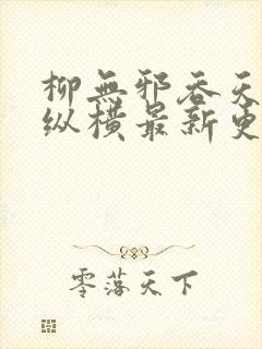 柳无邪吞天神鼎纵横最新更新章节