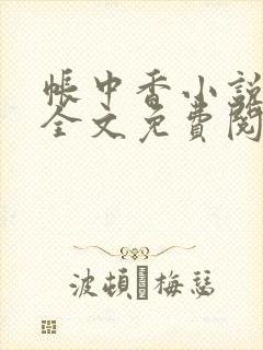 帐中香小说在线全文免费阅读无弹窗