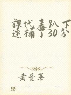 课代表趴下让我连桶了30分钟