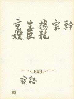 重生杨家干了众嫂巨龙