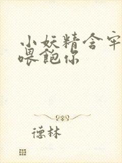 小妖精含牢了我喂饱你