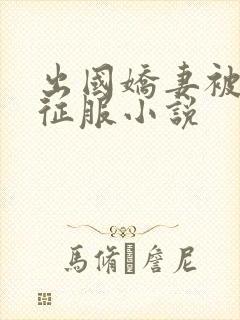 出国娇妻被黑人征服小说