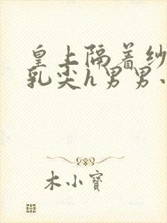 皇上隔着纱衣含乳尖h男男小说