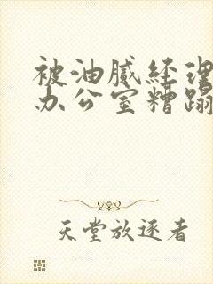 被油腻经理抱进办公室糟蹋h