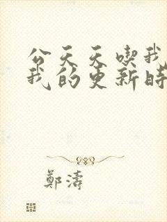 公天天吃我奶躁我的更新时间