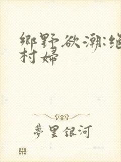 乡野欲潮:绝色村妇