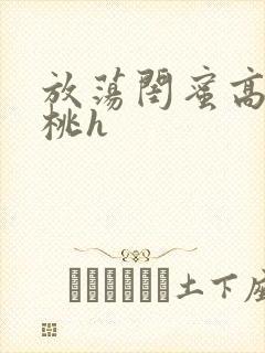 放荡闺蜜高h苏桃h