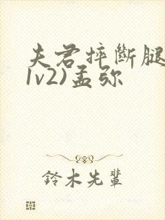 夫君摔断腿后(1v2)孟弥