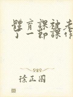 体育课被老师C了一节课作文