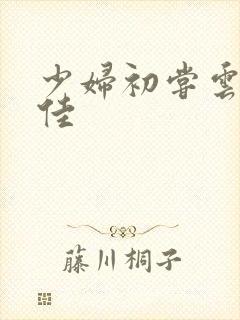 少妇初尝云雨柔佳