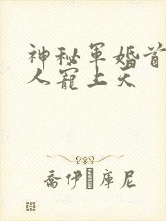 神秘军婚首长大人宠上天