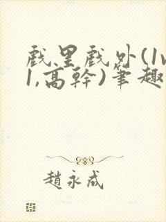 戏里戏外(1v1,高干)笔趣阁