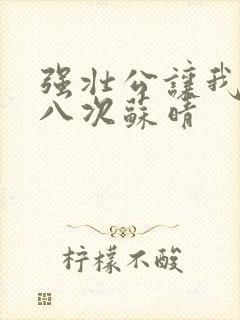 强壮公让我高潮八次苏晴