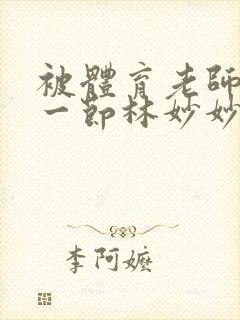 被体育老师c了一节林妙妙