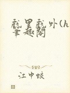 戏里戏外(h)笔趣阁