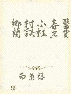 乡村小春医王淑兰铁柱免费阅读全文