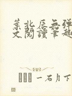 叶北辰无弹窗全文阅读笔趣阁