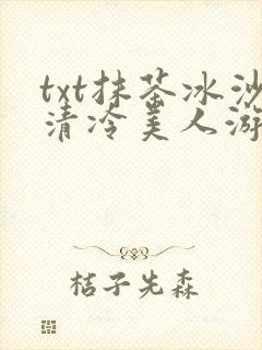 txt抹茶冰沙清冷美人游戏阅读