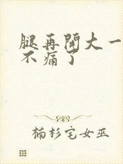 腿再开大一点就不痛了