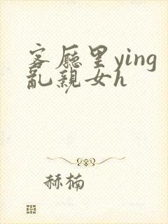 客厅里ying乱亲女h封面